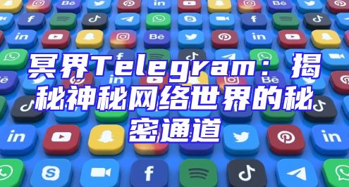 冥界Telegram：揭秘神秘网络世界的秘密通道