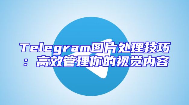 Telegram图片处理技巧：高效管理你的视觉内容