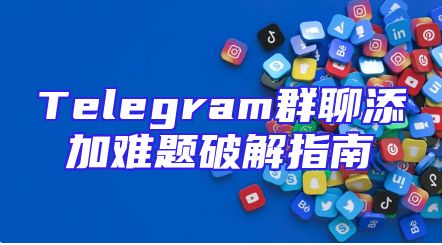Telegram群聊添加难题破解指南