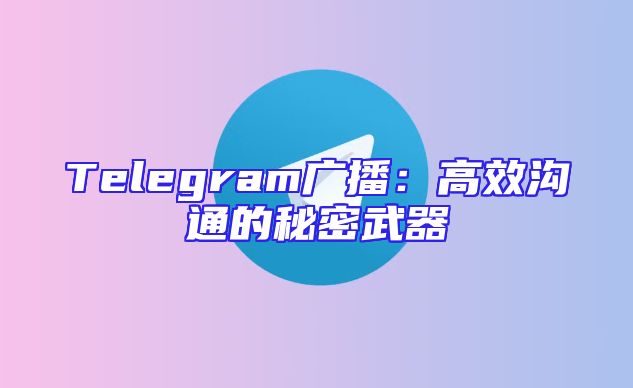 Telegram广播：高效沟通的秘密武器