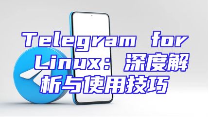 Telegram for Linux：深度解析与使用技巧