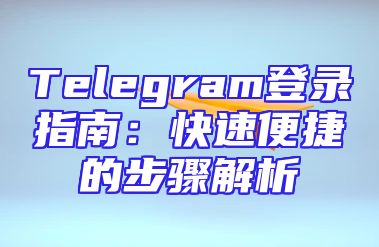 Telegram登录指南：快速便捷的步骤解析
