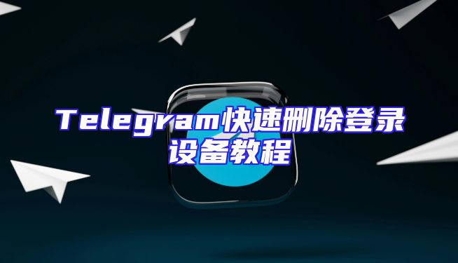 Telegram快速删除登录设备教程