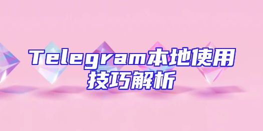 Telegram本地使用技巧解析