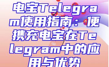 电宝Telegram使用指南：便携充电宝在Telegram中的应用与优势