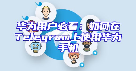 华为用户必看：如何在Telegram上使用华为手机