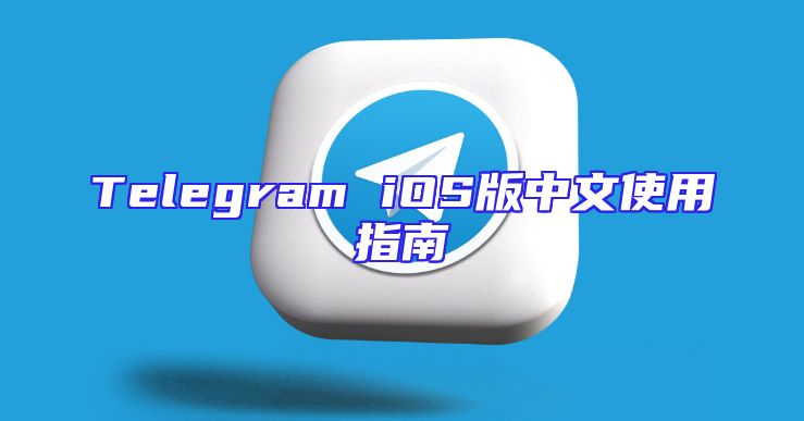 Telegram iOS版中文使用指南