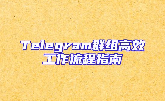 Telegram群组高效工作流程指南
