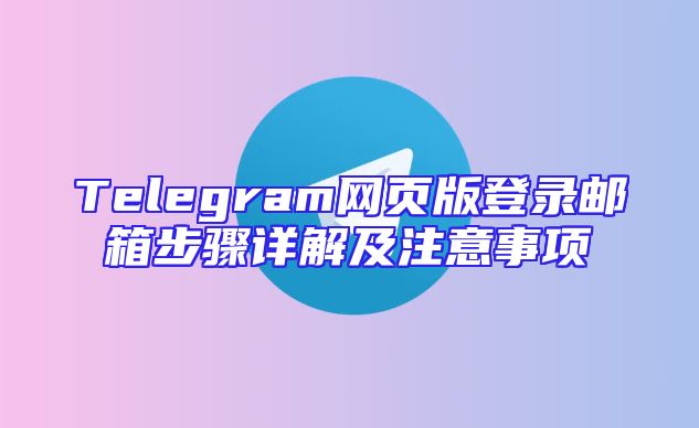 Telegram网页版登录邮箱步骤详解及注意事项