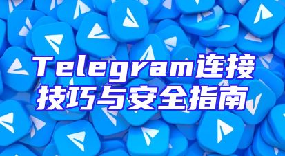 Telegram连接技巧与安全指南