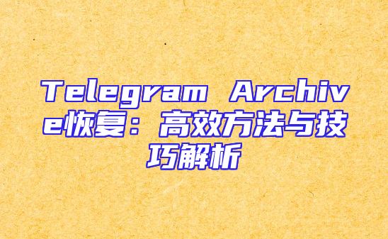 Telegram Archive恢复：高效方法与技巧解析