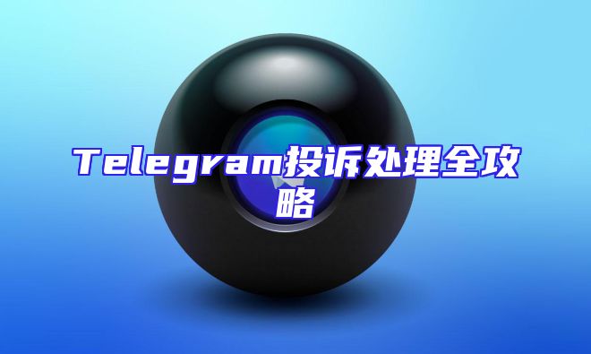 Telegram投诉处理全攻略