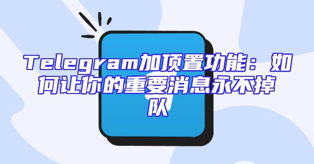 Telegram加顶置功能：如何让你的重要消息永不掉队