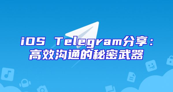 iOS Telegram分享：高效沟通的秘密武器
