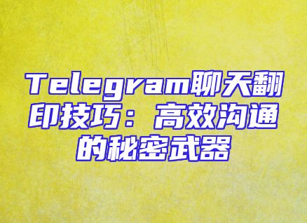 Telegram聊天翻印技巧：高效沟通的秘密武器