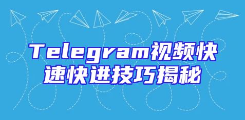 Telegram视频快速快进技巧揭秘
