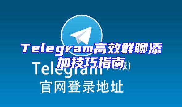 Telegram高效群聊添加技巧指南