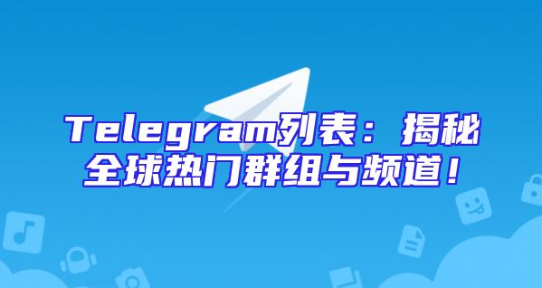 Telegram列表：揭秘全球热门群组与频道！
