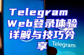 Telegram Web登录体验详解与技巧分享