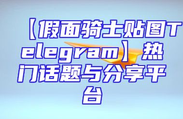 【假面骑士贴图Telegram】热门话题与分享平台