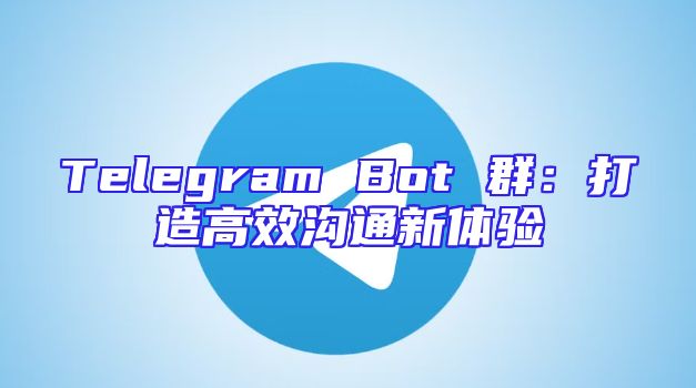 Telegram Bot 群：打造高效沟通新体验