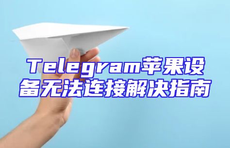 Telegram苹果设备无法连接解决指南