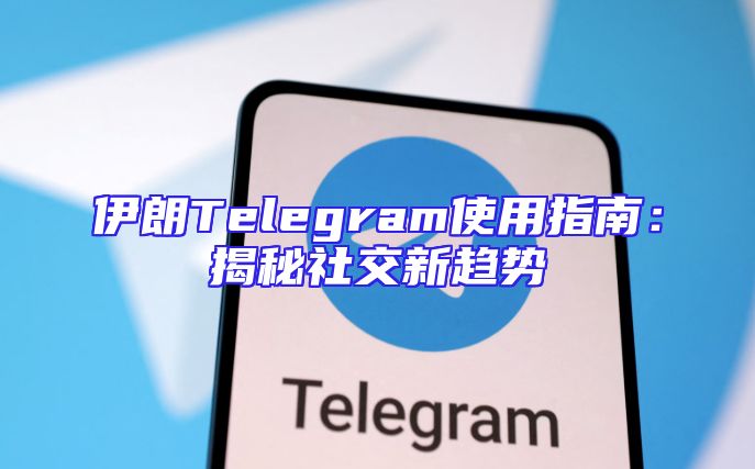 伊朗Telegram使用指南：揭秘社交新趋势