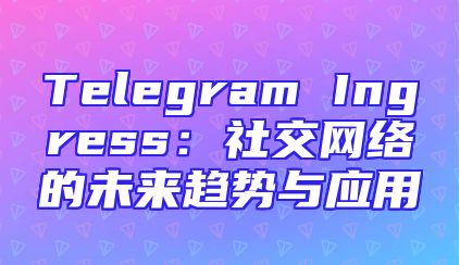 Telegram Ingress：社交网络的未来趋势与应用