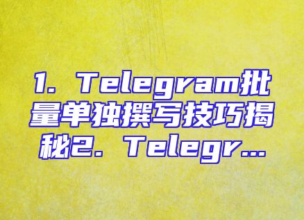 1. Telegram批量单独撰写技巧揭秘2. Telegr...