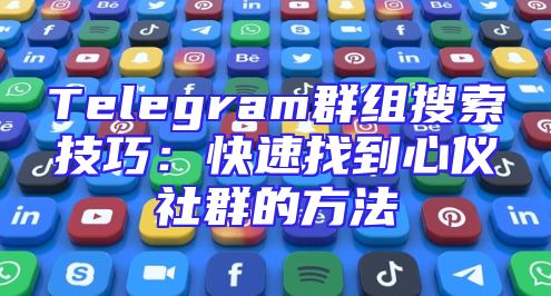 Telegram群组搜索技巧：快速找到心仪社群的方法