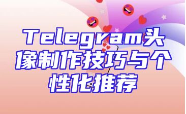 Telegram头像制作技巧与个性化推荐