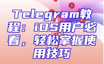 Telegram教程：iOS用户必看，轻松掌握使用技巧