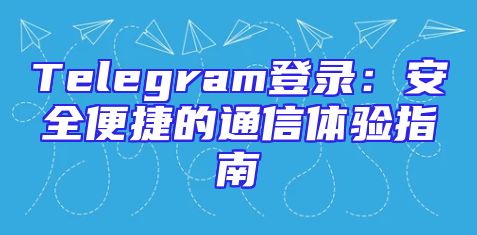 Telegram登录：安全便捷的通信体验指南