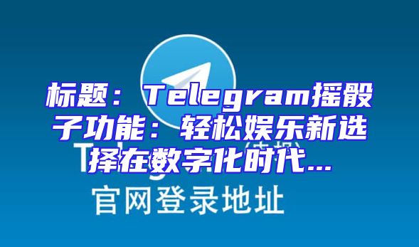标题：Telegram摇骰子功能：轻松娱乐新选择在数字化时代...