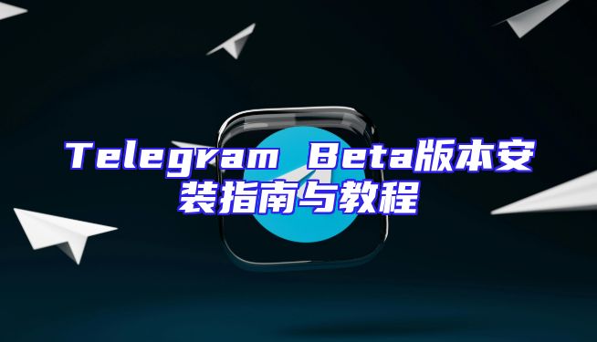 Telegram Beta版本安装指南与教程
