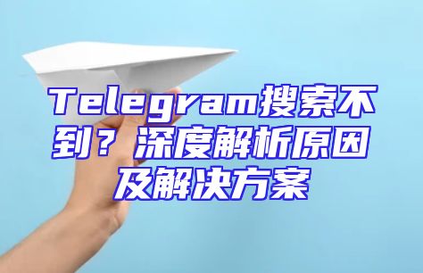 Telegram搜索不到？深度解析原因及解决方案