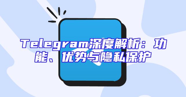 Telegram深度解析：功能、优势与隐私保护
