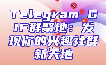 Telegram GIF群聚地：发现你的兴趣社群新天地