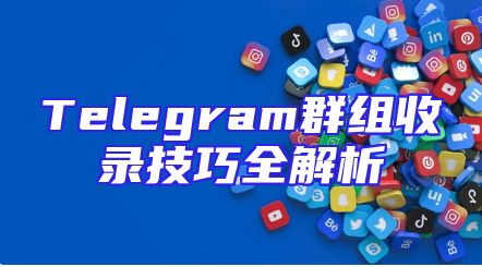 Telegram群组收录技巧全解析
