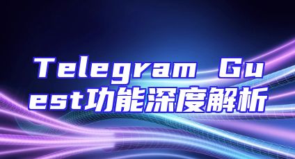 Telegram Guest功能深度解析