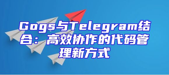 Gogs与Telegram结合：高效协作的代码管理新方式