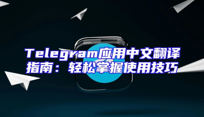 Telegram应用中文翻译指南：轻松掌握使用技巧