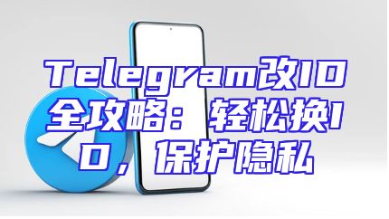 Telegram改ID全攻略：轻松换ID，保护隐私