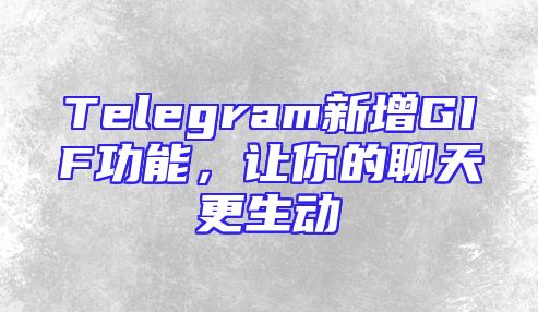 Telegram新增GIF功能，让你的聊天更生动