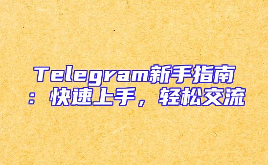 Telegram新手指南：快速上手，轻松交流