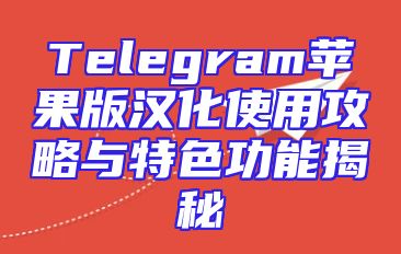 Telegram苹果版汉化使用攻略与特色功能揭秘