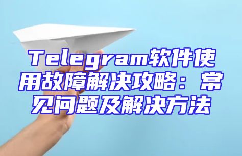 Telegram软件使用故障解决攻略：常见问题及解决方法