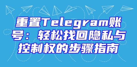 重置Telegram账号：轻松找回隐私与控制权的步骤指南