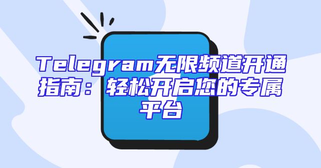 Telegram无限频道开通指南：轻松开启您的专属平台