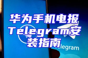 华为手机电报Telegram安装指南